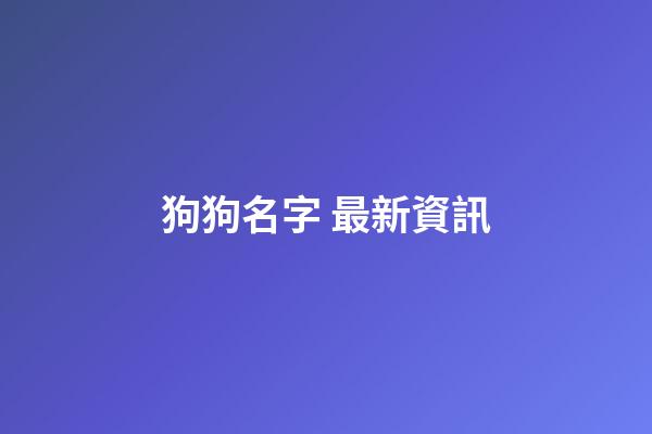 狗狗名字 最新資訊